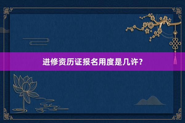 进修资历证报名用度是几许？