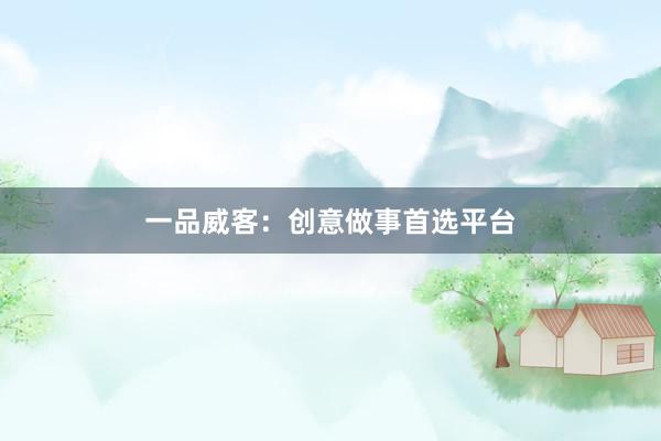 一品威客：创意做事首选平台