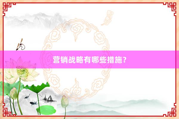 营销战略有哪些措施？