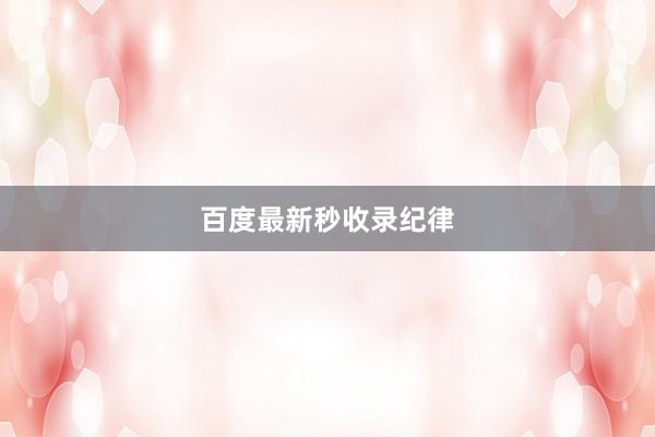 百度最新秒收录纪律