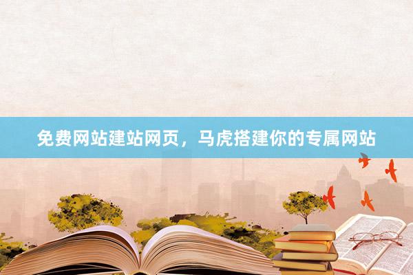 免费网站建站网页，马虎搭建你的专属网站