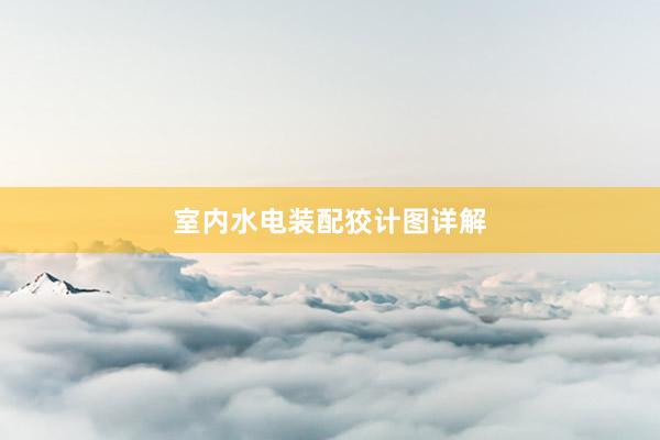 室内水电装配狡计图详解