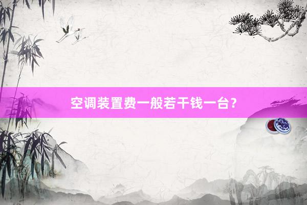 空调装置费一般若干钱一台？