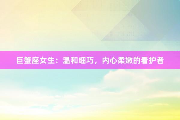 巨蟹座女生：温和细巧，内心柔嫩的看护者