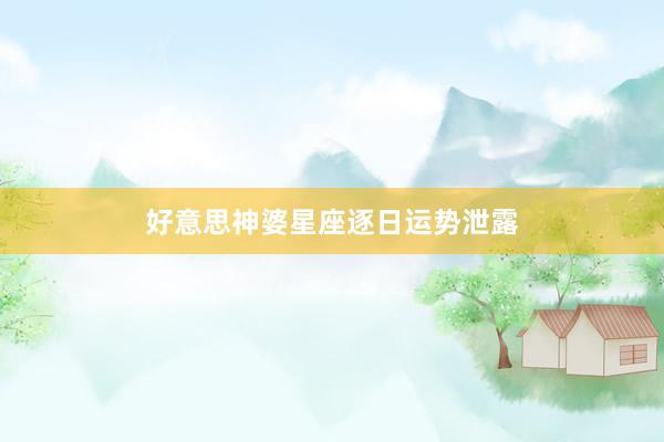 好意思神婆星座逐日运势泄露
