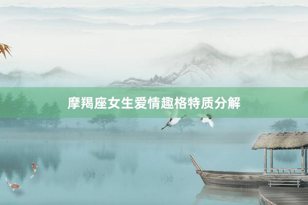摩羯座女生爱情趣格特质分解