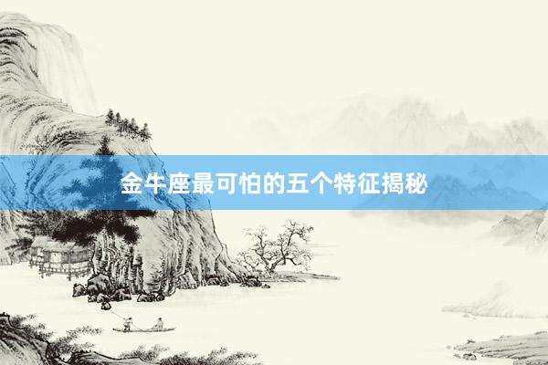 金牛座最可怕的五个特征揭秘