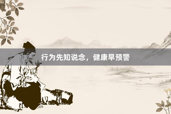 行为先知说念，健康早预警