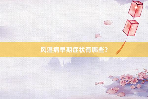 风湿病早期症状有哪些？