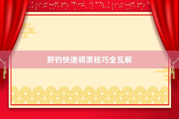 野钓快速调漂技巧全瓦解
