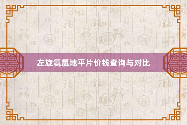 左旋氨氯地平片价钱查询与对比