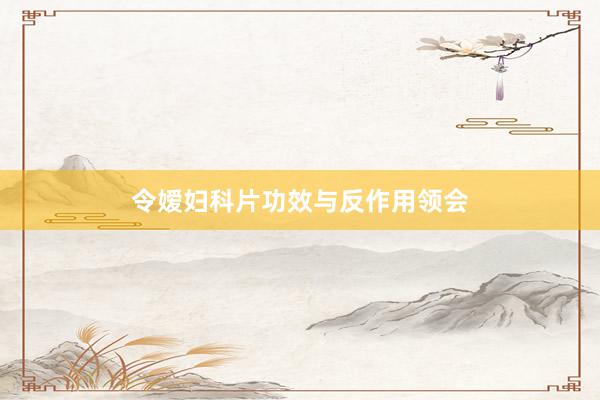 令嫒妇科片功效与反作用领会