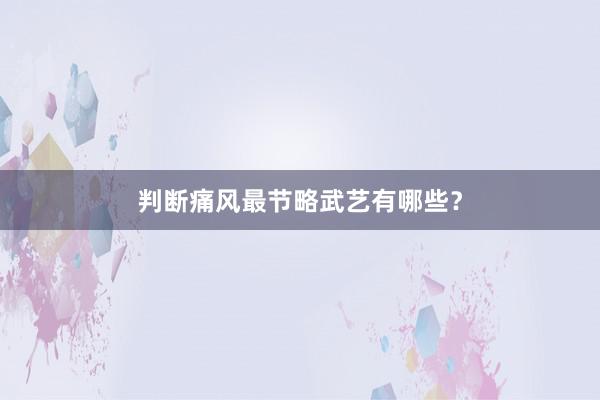 判断痛风最节略武艺有哪些？