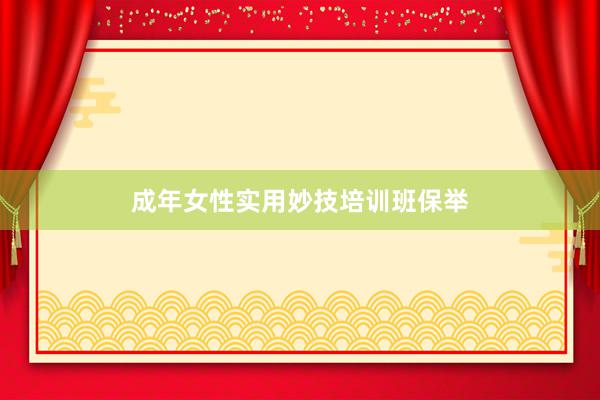 成年女性实用妙技培训班保举
