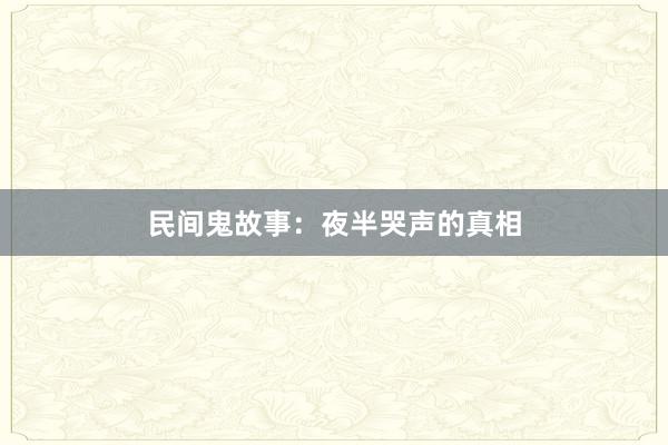 民间鬼故事：夜半哭声的真相